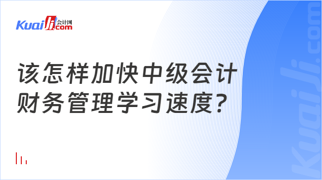 该怎样加快中级会计财务管理学习速度？(图1)