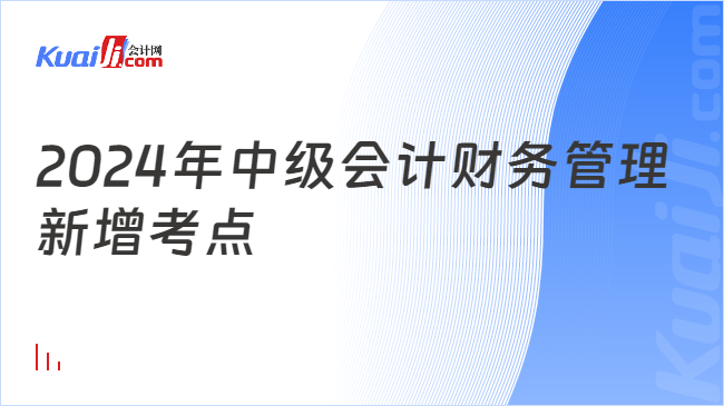 2024年中级会计财务管理新增考点有哪些？(图1)
