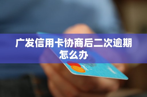 广发信用卡协商后二次逾期怎么办(图1)
