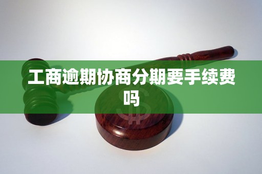 工商逾期协商分期要手续费吗(图1)