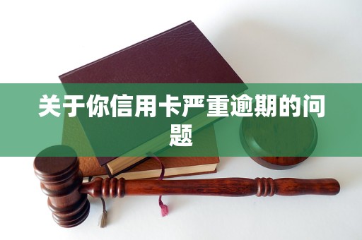 关于你信用卡严重逾期的问题(图1)