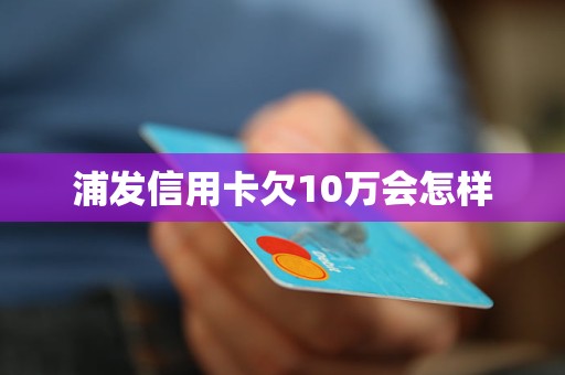 浦发信用卡欠10万会怎样(图1)