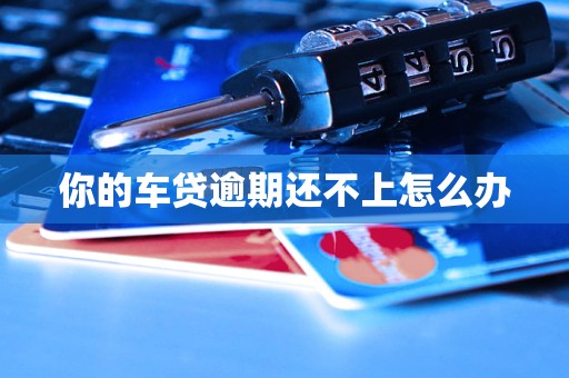 你的车贷逾期还不上怎么办(图1)