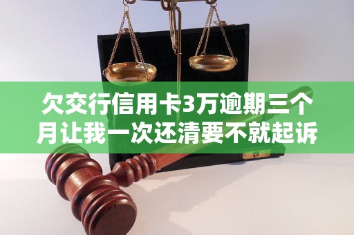 欠交行信用卡3万逾期三个月让我一次还清要不就起诉我(图1)