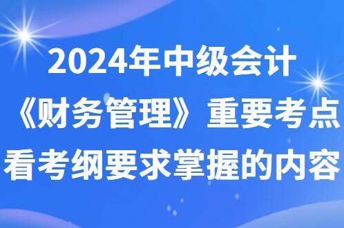 2024年中级会计《财务管理》重要考点看考纲要求掌握的内容(图1)