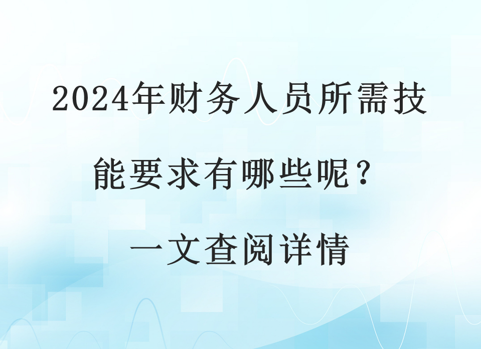 2024年财务人员所需技能要求有哪些呢？一文查阅详情(图1)