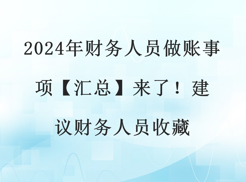 2024年财务人员做账事项【汇总】来了！建议财务人员收藏(图1)