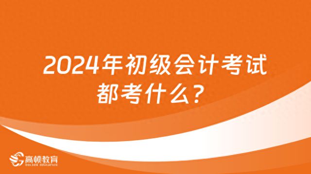 2024年初级会计考试都考什么？高顿教育(图1)