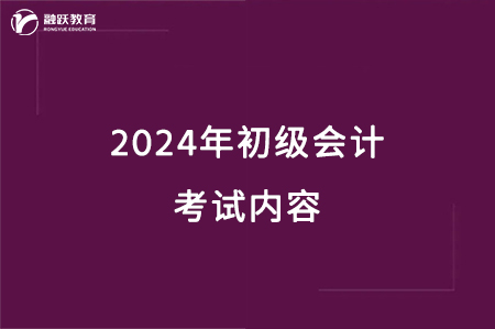 2024年初级会计考试内容都有什么？(图1)